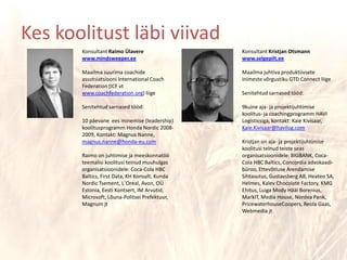Konsultant Raimo Ülaverewww.mindsweeper.eeMaailma suurima coachide assotsiatsiooni International CoachFederation (ICF vt www.coachfederation.org) liigeSenitehtud sarnased tööd:10 päevane  ees minemise (leadership) koolitusprogramm HondaNordic 2008-2009, Kontakt: Magnus Nanne, magnus.nanne@honda-eu.comRaimo on juhtimise ja meeskonnatöö teemalisi koolitusi teinud muuhulgas organisatsioonidele: Coca-Cola HBC Baltics, FirstData, KH Konsult, Kunda Nordic Tsement, L´Oreal, Avon, OÜ Estonia, Eesti Kontsert, IM Arvutid, Microsoft, Lõuna-Politsei Prefektuur, Magnum jtKonsultant Kristjan Otsmannwww.selgepilt.eeMaailma juhtiva produktiivsete inimeste võrgustiku GTD Connect liigeSenitehtud sarnased tööd:9kuine aja- ja projektijuhtimise koolitus- ja coachingprogramm HAVI Logisticsiga, kontakt: Kaie Kivisaar, Kaie.Kivisaar@havilog.comKristjan on aja- ja projektijuhtimise koolitusi teinud teiste seas organisatsioonidele: BIGBANK, Coca-Cola HBC Baltics, Concordia advokaadi-büroo, Ettevõtluse Arendamise Sihtasutus, Gustavsberg AB, Heateo SA, Helmes, Kalev ChocolateFactory, KMG Ehitus, Luiga Mody Hääl Borenius, MarkIT, Media House, Nordea Pank, PricewaterhouseCoopers, Reola Gaas, Webmedia jtKes koolitust läbi viivad