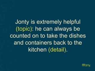 Jonty is extremely helpful 
(topic): he can always be 
counted on to take the dishes 
and containers back to the 
kitchen (detail). 
 