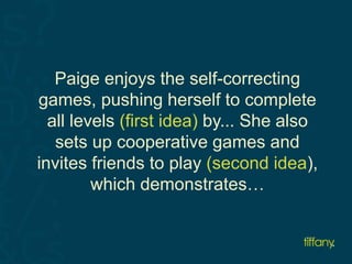 Paige enjoys the self-correcting 
games, pushing herself to complete 
all levels (first idea) by... She also 
sets up cooperative games and 
invites friends to play (second idea), 
which demonstrates… 
 