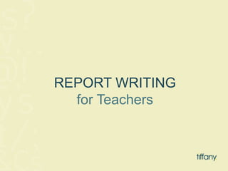 REPORT WRITING 
for Teachers 
 