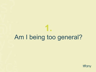 1. 
Am I being too general? 
 