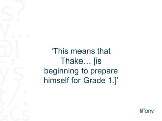 ‘This means that 
Thake… [is 
beginning to prepare 
himself for Grade 1.]’ 
 