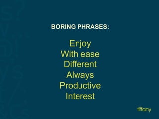 BORING PHRASES: 
Enjoy 
With ease 
Different 
Always 
Productive 
Interest 
 