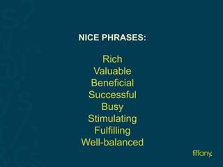 NICE PHRASES: 
Rich 
Valuable 
Beneficial 
Successful 
Busy 
Stimulating 
Fulfilling 
Well-balanced 
 