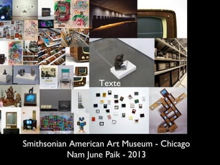 Texte




Smithsonian American Art Museum - Chicago
           Nam June Paik - 2013
 