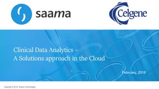 Copyright © 2018, Saama Technologies
Clinical Data Analytics –
A Solutions approach in the Cloud
February, 2018
 