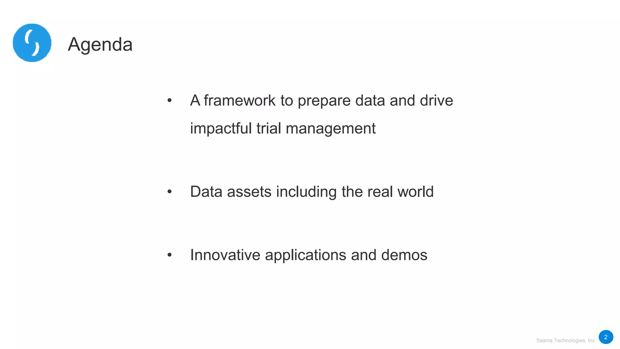Saama Technologies, Inc
Agenda
• A framework to prepare data and drive
impactful trial management
• Data assets including the real world
• Innovative applications and demos
2
 