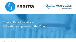 Copyright © 2018, Saama Technologies
Clinical Data Analytics –
A Solutions approach in the Cloud
 