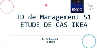 TD de Management S1
ETUDE DE CAS IKEA
Pr. O, Benaini,
19 10 22
 