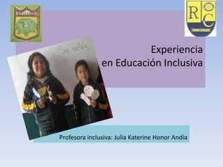 Experiencia
en Educación Inclusiva
Profesora inclusiva: Julia Katerine Honor Andía
 