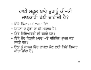 hweI skUl bwry quhwnMU kI-kI
      jwxkwrI hoxI cwhIdI hY?
• ie`Qy ikMnw smW lgdw hY?
• iehnW dy gRyfW dw kI mqlb hY?
• ie`Qy ividAwrQI kI krdy hn?
• ie`Qy auh ikhVI mdd Aqy sihXog pRwpq kr
  skdy hn?
• aunHW nMU kwlj iv`c dw^lw lYx leI ikvyN iqAwr
  kIqw jWdw hY?

                                                  11
 