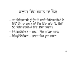 klws iv`c sQwn jW rYNk
• hr ividAwrQI nMU aus dy swQI ividArQIAW dy
  iv`coN aus dw sQwn jW rYNk id`qw jWdw hY, ijvyN
  50 ividAwrQIAW iv`c 15vW sQwn[
• vYlyifktorIAn – klws iv`c pihlw sQwn
• sYilXUtYtorIAn – klws iv`c dUjw sQwn



                                                    18
 