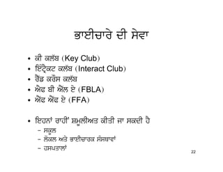 BweIcwry dI syvw
•   kI kl`b (Key Club)
•   ieMtRYkt kl`b (Interact Club)
•   rY`f krOs kl`b
•   AYP bI AY`l ey (FBLA)
•   AY`P AY`P ey (FFA)

• iehnW rwhIN SmUlIAq kIqI jw skdI hY
    – skUl
    – lokl Aqy BweIcwrk sMsQwvW
    – hspqwlW                           22
 