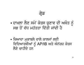 gRyf

• dw^lw lYx smyN kors cuxwv dI AKOq nUM
  sB qoN v`D mh`qqw id`qI jWdI hY

• izAwdw mukwbly vwly kwljW leI
  ividAwrQIAW nMU AP/IB Aqy AOn`rz kors
  lYxy cwhIdy hn

                                          31
 