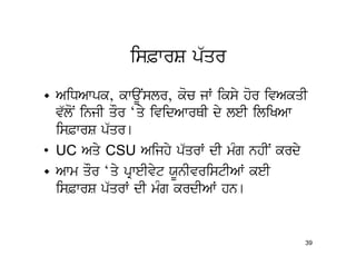 is&wrS p`qr
• AiDAwpk, kwaUNslr, koc jW iksy hor ivAkqI
  v`loN injI qOr ‘qy ividAwrQI dy leI iliKAw
  is&wrS p`qr[
• UC Aqy CSU Aijhy p`qrW dI mMg nhIN krdy
• Awm qOr ‘qy pRweIvyt XUnIvristIAW keI
  is&wrS p`qrW dI mMg krdIAW hn[


                                           39
 