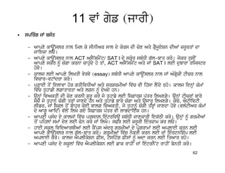 11 vW gyf (jwrI)
•   spirMg jW bsMq

     – Awpxy kwaUNslr nwl iml ky sInIAr swl dy kors dI cox Aqy gRYjUeySn dIAW zrUrqW dw
       jwiezw lE[
     – Awpxy kwaUNslr nwl ACT AsY~smYNt/ SAT I dy skor sbMDI g`l-bwq kro[ jykr qusIN
       Awpxy skor nMU cMgw krnw cwhuMdy ho qW, ACT AsY~smYNt Aqy jW SAT I leI dubwrw rijstr
       hovo[
     – kwlj leI Awpxy ilKqI vyrvy (essay) sbMDI Awpxy kwaUNslr nwl jW AMgRyzI tIcr nwl
       ivcwr-vtWdrw kro[
     – pVHweI qoN ielwvw hor gqIivDIAW Aqy srgrmIAW iv`c vI ih`sw lYNdy rho[ kwlj ienHW kMmW
       iv`c quhwfI lgwqwrqw Aqy lgn nUM dyKdy hn[
     – aunHW ivAkqI dI cox krnI SurU kro jo quhwfy leI is&wrS p`qr ilKxgy[ aunHW tIcrW bwry
       soco jo quhwnUM cMgI qrHW jwxdy hn Aqy quhwfy bwry cMgw Aqy auswrU ilKxgy[ koc, AYtIivtI
       lIfr, jW skUl qoN bwhr koeI bwlg ivAkqI, jo quhwnMU cMgI qrHW jwxdw hovy (vlMtIAr kMmW
       dy AwgU Awid) v`loN ilKy gey is&wrS p`qr vI lwBdwiek hn[
     – AwpxI psMd dy kwljW iv`c prsnl ieMtrivaU sbMDI jwxkwrI iek`TI kro[ aunHW nMU grmIAW
       qoN pihlW smW dyx leI Pon kro jW ilKo[ s&r leI zrUrI ieMqzwm kr lE[
     – hweI skUl ividAwrQIAW leI kYNps AMdr grmIAW dy pRogrwmW leI AplweI krn leI
       Awpxy kwaUNslr nwl g`l-bwq kro[ grmIAW iv`c nOkrI krn leI jW ieMrtniS`p leI
       AplweI kro[ kwlj AYplIkySn &Is, tYsitMg &IsW nMU Adw krn leI iqAwr rho[
     – AwpxI psMd dy skUlW iv`c AYplIkySn leI fwk rwhIN jW ieMtrnY~t rwhIN bynqI kro[
                                                                                        62
 