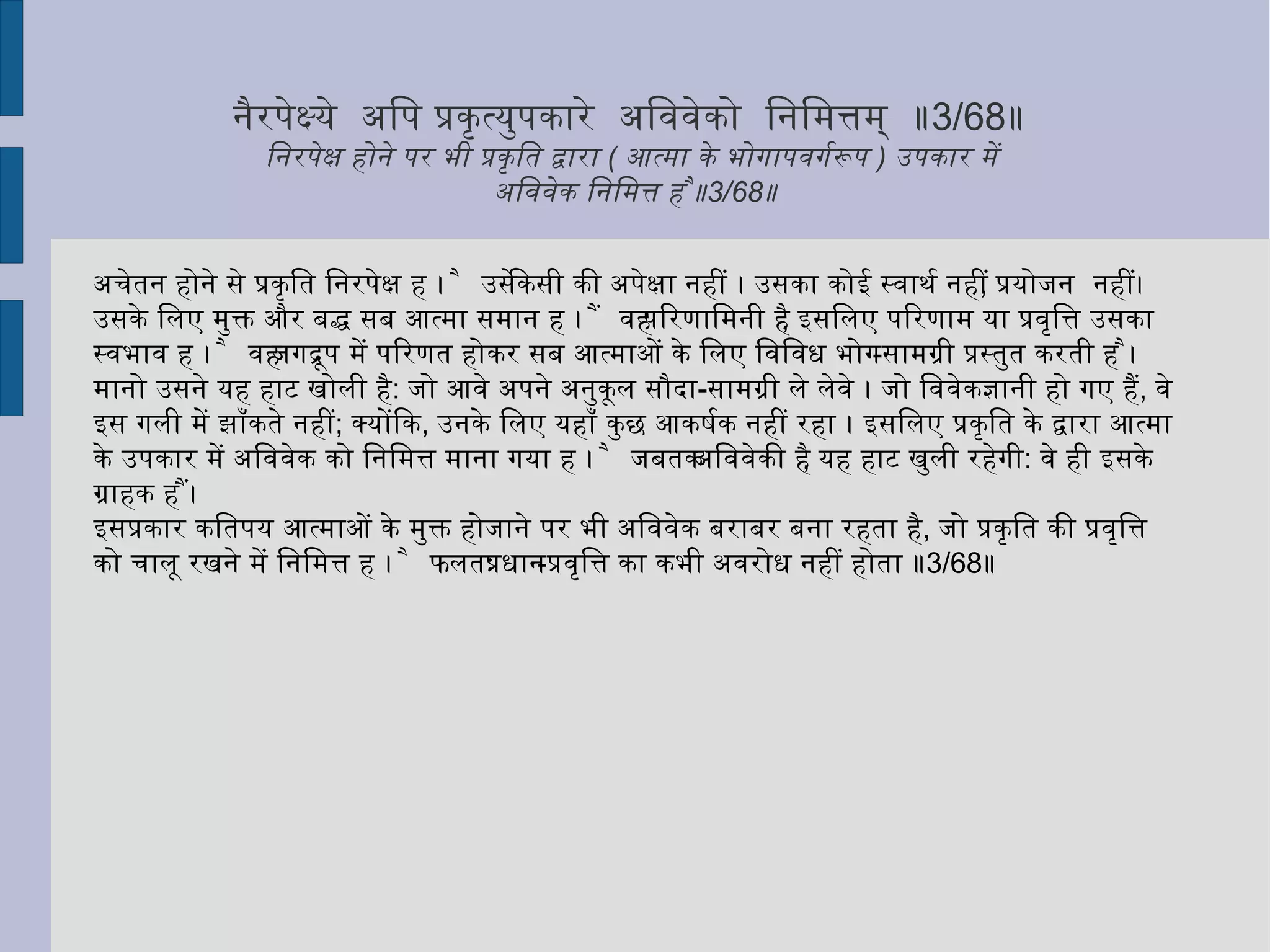 उससे स्पष्ट है कि चेतना इनसे सर्वथा पृथक् तत्त्व है। जब मूलकारण जड़स्वरूप है, तब उसका कार्य-देह चेतन कैसे हो सकता है ? सांख्यसिद्धान्त के अनुसार जड़ चेतन के रूप में अथवा चेतन जड़ के रूप में परिवर्तित नहीं हो सकता । पर आधुनिक भौतिकविज्ञान-विशारदों ने इस सिद्धान्त को स्वीकार नहीं किया । परीक्षणों के आधार पर उन्होंने इस तथाकथित तथ्य को प्रकट किया है कि जड़ व चेतन दोनों एक दूसरे के रूप में परिवर्तित हो सकते हैं। इसप्रकार एक ही मूलतत्त्व की ये दो भिन्न अवस्थाएं हैं ।  