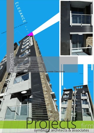 Elegence 
Location : Uttara, Dhaka 
Client : Modina Developers Ltd 
Project Types : Residence 
Project Cost :150 million BDT 
Project Area :5 katha 
Description : 10 storied residence for middle Class Family 
Projects firm symbiotic architects & associates 
Projects 
 