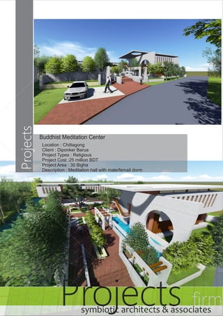 Buddhist Meditation Center 
Location : Chittagong 
Client : Diponker Barua 
Project Types : Religious 
Project Cost :25 million BDT 
Project Area : 30 Bigha 
Description : Meditation hall with male/femail dorm 
Projects firm symbiotic architects & associates 
Projects 
 