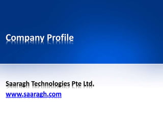 Company Profile
Saaragh Technologies Pte Ltd.
www.saaragh.com
 