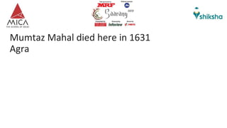 Mumtaz Mahal died here in 1631
Agra
 