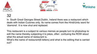 32
In South Great Georges Street,Dublin, Ireland there was a restaurant which
deals with Indian Cuisines only. Its name comes from the Hindi/Urdu word for
‘diamond’. It is now shut and replaced.
This restaurant is a subject to various memes as people turn to photoshop to
edit the name thereby subjecting it to jokes, often confusing the ROW about
what the actual name of restaurant is.
What’s the name of restaurant(6 letters) and what is the editing that is carried
out?
 