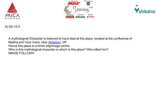 6) 25/-12.5
A mythological Character is believed to have died at this place, located at the confluence of
Madha and Visui rivers, near Akbarpur, UP
Hence this place is a hindu pilgrimage centre.
Who is this mythological character or which is this place? Who killed him?
IMAGE FOLLOWS
 