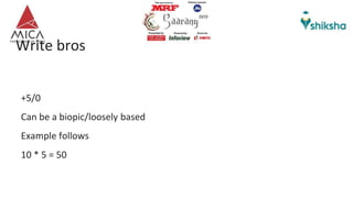 Write bros
+5/0
Can be a biopic/loosely based
Example follows
10 * 5 = 50
 