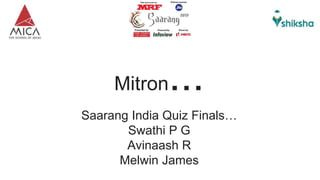 Mitron...
Saarang India Quiz Finals…
Swathi P G
Avinaash R
Melwin James
 