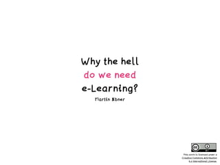Why the hell
do we need
e-Learning?
Martin Ebner
This work is licensed under a
Creative Commons Attribution
4.0 International License.
 
