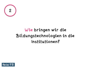 Wie bringen wir die
Bildungstechnologien in die
Institutionen?
2
 