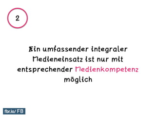 Ein umfassender integraler
Medieneinsatz ist nur mit
entsprechender Medienkompetenz
möglich
2
 