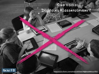 Quo Vadis
Digitales Klassenzimmer?
http://www.flickr.com/photos/56155476@N08/6660001925
 