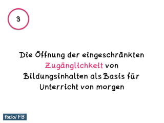 Die Öffnung der eingeschränkten
Zugänglichkeit von
Bildungsinhalten als Basis für
Unterricht von morgen
3
 
