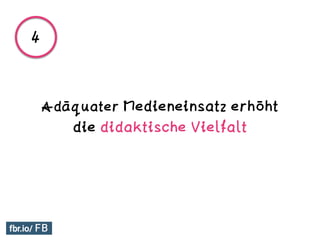 Adäquater Medieneinsatz erhöht
die didaktische Vielfalt
4
 