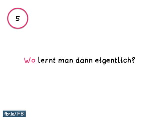 Wo lernt man dann eigentlich?
5
 