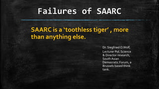 Factors responsible for SAARC failure
 Political instability, Trust deficit & lack of social cohesion (Dr. Sigfried O.Wol...