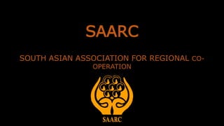 SAARC
SOUTH ASIAN ASSOCIATION FOR REGIONAL CO-
OPERATION
 