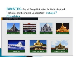 BIMSTEC- Bay of Bengal Initiative for Multi-Sectoral
Technical and Economic Cooperation includes 7
Countries
 