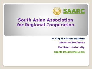 SAARC
Dr. Gopal Krishna Rathore
Associate Professor
Mandsaur University
gopalk1983@gmail.com
South Asian Association
for Regional Cooperation
 