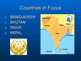Countries in Focus
1.   BANGLADESH
2.   BHUTAN
3.   INDIA
4.   NEPAL
 