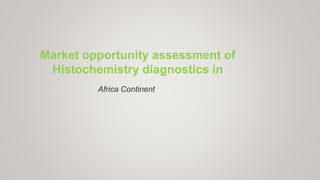 Africa Continent
Market opportunity assessment of
Histochemistry diagnostics in
 