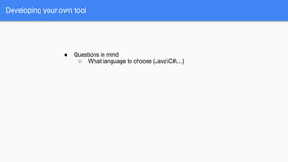 Developing your own tool
● Questions in mind
○ What language to choose (JavaC#...)
 