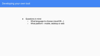 Developing your own tool
● Questions in mind
○ What language to choose (JavaC#...)
○ What platform - mobile, desktop or web
 