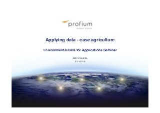 Applying data - case agriculture
Environmental Data for Applications Seminar
Janne Saarela
23.9.2015
 