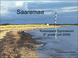 Saaremaa


      Kuressaare Gymnasium
        9th grade (oct 2009)




                The lighthouse of Vilsandi
 