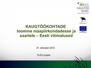 KAUGTÖÖKOHTADE  loomine maapiirkondadesse ja saartele – Eesti võimalused 27. oktoober 2010 FLEX projekt 