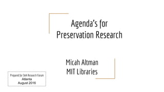 Agenda’s for
Preservation Research
Micah Altman
MIT LibrariesPrepared for SAA Research Forum
Atlanta
August 2016
 