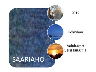 2012



             Helmikuu


            Valokuvat:
           Seija Knuutila

SAARIAHO
 