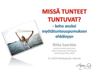 Riitta Saarikko
kehotunnetaitovalmentaja
Rosen-terapeutti, EM-ohjaaja,
Työnohjaaja STOry, MMT
9.5.2019 Päihdepäivät, Helsinki
 